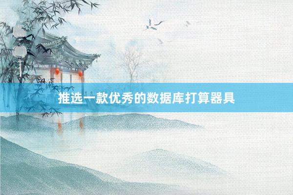 推选一款优秀的数据库打算器具