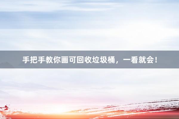 手把手教你画可回收垃圾桶，一看就会！